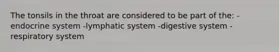 The tonsils in the throat are considered to be part of the: -<a href='https://www.questionai.com/knowledge/k97r8ZsIZg-endocrine-system' class='anchor-knowledge'>endocrine system</a> -lymphatic system -digestive system -respiratory system