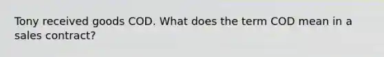 Tony received goods COD. What does the term COD mean in a sales contract?