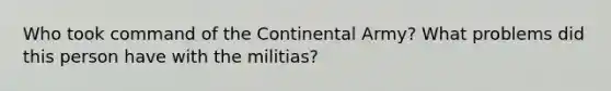 Who took command of the Continental Army? What problems did this person have with the militias?