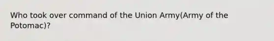 Who took over command of the Union Army(Army of the Potomac)?