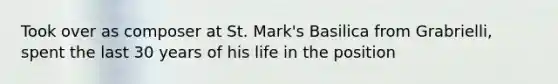 Took over as composer at St. Mark's Basilica from Grabrielli, spent the last 30 years of his life in the position