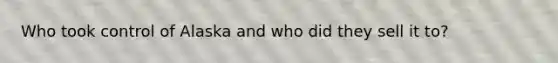 Who took control of Alaska and who did they sell it to?