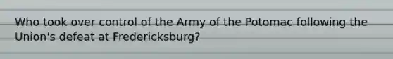 Who took over control of the Army of the Potomac following the Union's defeat at Fredericksburg?