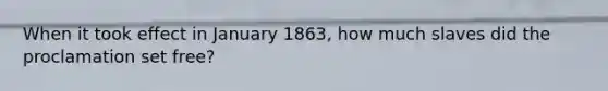 When it took effect in January 1863, how much slaves did the proclamation set free?