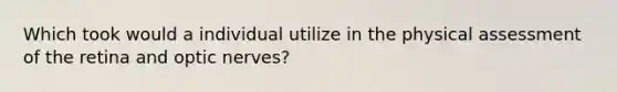 Which took would a individual utilize in the physical assessment of the retina and optic nerves?