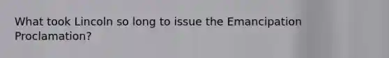 What took Lincoln so long to issue the Emancipation Proclamation?