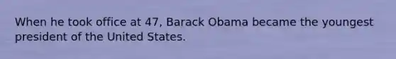 When he took office at 47, Barack Obama became the youngest president of the United States.