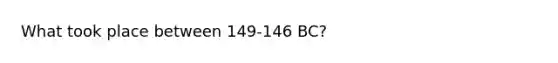 What took place between 149-146 BC?