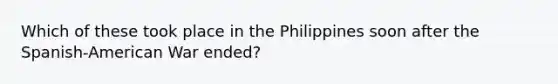 Which of these took place in the Philippines soon after the Spanish-American War ended?