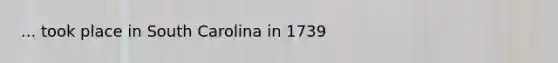 ... took place in South Carolina in 1739