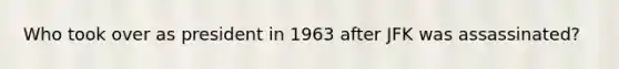 Who took over as president in 1963 after JFK was assassinated?