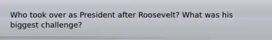 Who took over as President after Roosevelt? What was his biggest challenge?