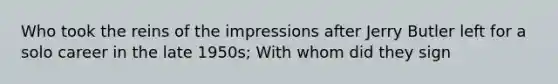 Who took the reins of the impressions after Jerry Butler left for a solo career in the late 1950s; With whom did they sign