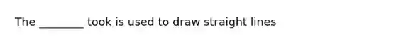 The ________ took is used to draw straight lines