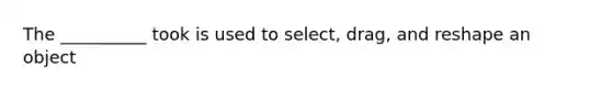 The __________ took is used to select, drag, and reshape an object