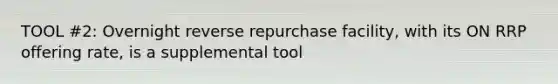 TOOL #2: Overnight reverse repurchase facility, with its ON RRP offering rate, is a supplemental tool