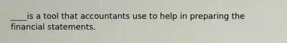 ____is a tool that accountants use to help in preparing the financial statements.