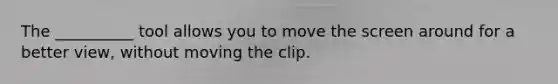 The __________ tool allows you to move the screen around for a better view, without moving the clip.