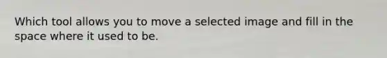 Which tool allows you to move a selected image and fill in the space where it used to be.