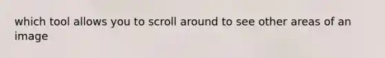 which tool allows you to scroll around to see other areas of an image