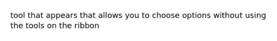 tool that appears that allows you to choose options without using the tools on the ribbon