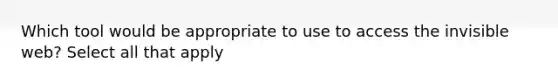 Which tool would be appropriate to use to access the invisible web? Select all that apply