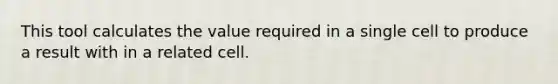 This tool calculates the value required in a single cell to produce a result with in a related cell.