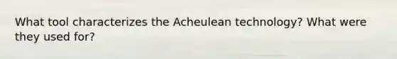 What tool characterizes the Acheulean technology? What were they used for?