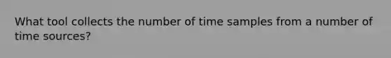 What tool collects the number of time samples from a number of time sources?