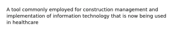 A tool commonly employed for construction management and implementation of <a href='https://www.questionai.com/knowledge/ke9AP4oqhP-information-technology' class='anchor-knowledge'>information technology</a> that is now being used in healthcare