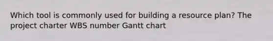 Which tool is commonly used for building a resource plan? The project charter WBS number Gantt chart