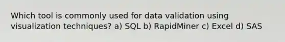 Which tool is commonly used for data validation using visualization techniques? a) SQL b) RapidMiner c) Excel d) SAS