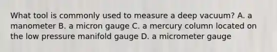 What tool is commonly used to measure a deep vacuum? A. a manometer B. a micron gauge C. a mercury column located on the low pressure manifold gauge D. a micrometer gauge