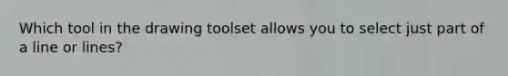 Which tool in the drawing toolset allows you to select just part of a line or lines?