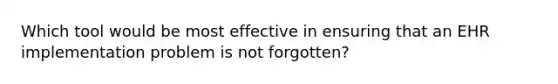 Which tool would be most effective in ensuring that an EHR implementation problem is not forgotten?