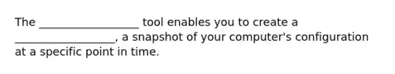 The __________________ tool enables you to create a __________________, a snapshot of your computer's configuration at a specific point in time.