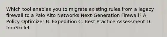 Which tool enables you to migrate existing rules from a legacy firewall to a Palo Alto Networks Next-Generation Firewall? A. Policy Optimizer B. Expedition C. Best Practice Assessment D. IronSkillet