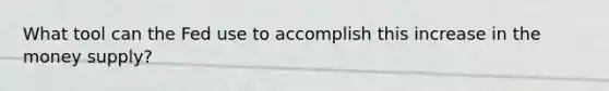 What tool can the Fed use to accomplish this increase in the money supply?