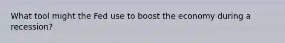 What tool might the Fed use to boost the economy during a recession?