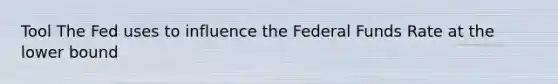 Tool The Fed uses to influence the Federal Funds Rate at the lower bound