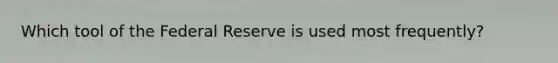 Which tool of the Federal Reserve is used most frequently?