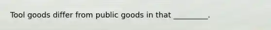 Tool goods differ from public goods in that _________.