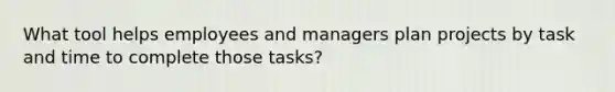 What tool helps employees and managers plan projects by task and time to complete those tasks?