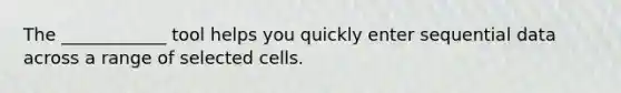 The ____________ tool helps you quickly enter sequential data across a range of selected cells.