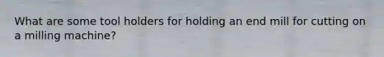 What are some tool holders for holding an end mill for cutting on a milling machine?
