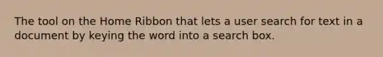 The tool on the Home Ribbon that lets a user search for text in a document by keying the word into a search box.