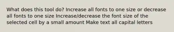 What does this tool do? Increase all fonts to one size or decrease all fonts to one size Increase/decrease the font size of the selected cell by a small amount Make text all capital letters