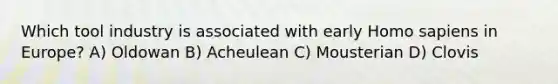 Which tool industry is associated with early Homo sapiens in Europe? A) Oldowan B) Acheulean C) Mousterian D) Clovis