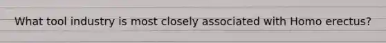 What tool industry is most closely associated with Homo erectus?