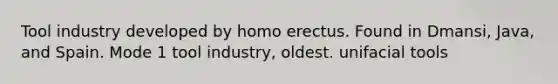 Tool industry developed by homo erectus. Found in Dmansi, Java, and Spain. Mode 1 tool industry, oldest. unifacial tools